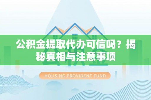 清浦公积金提取代办可信吗？揭秘真相与注意事项