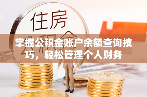 清浦掌握公积金账户余额查询技巧，轻松管理个人财务