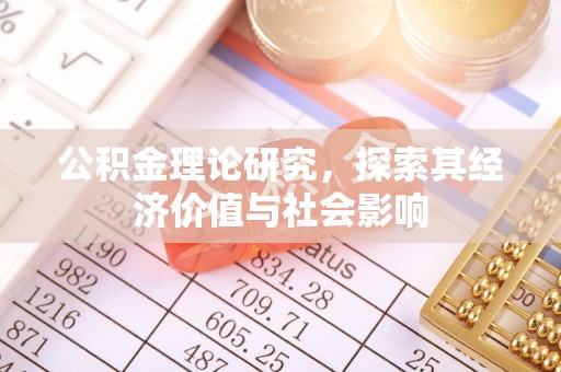 清浦公积金理论研究，探索其经济价值与社会影响
