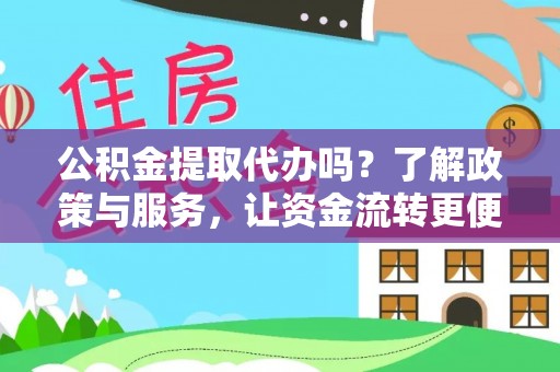 清浦公积金提取代办吗？了解政策与服务，让资金流转更便捷