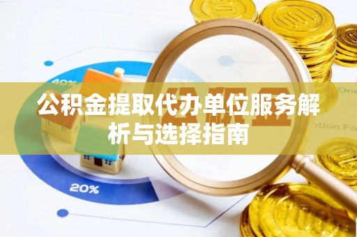 清浦公积金提取代办单位服务解析与选择指南