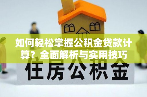 清浦如何轻松掌握公积金贷款计算？全面解析与实用技巧