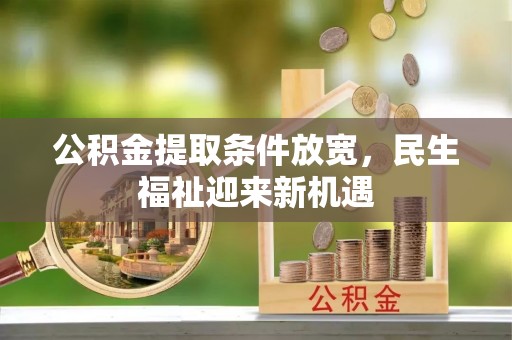 清浦公积金提取条件放宽，民生福祉迎来新机遇