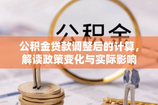 清浦公积金贷款调整后的计算，解读政策变化与实际影响
