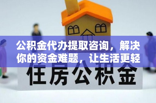 清浦公积金代办提取咨询，解决你的资金难题，让生活更轻松