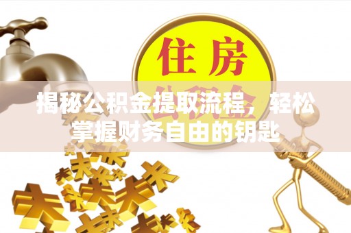 清浦揭秘公积金提取流程，轻松掌握财务自由的钥匙