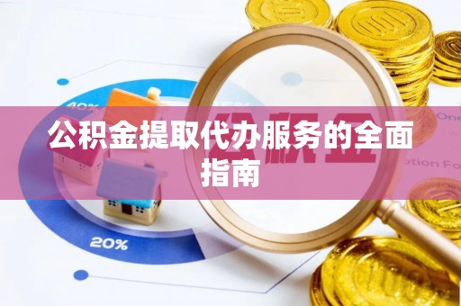 清浦公积金提取代办服务的全面指南