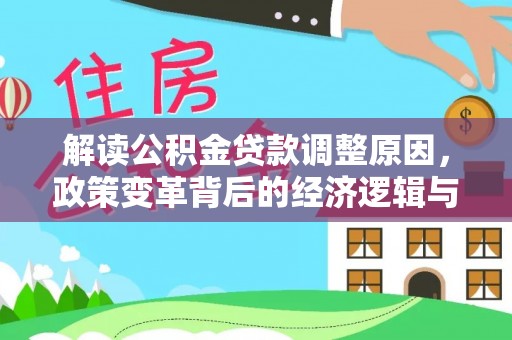 清浦解读公积金贷款调整原因，政策变革背后的经济逻辑与民生影响
