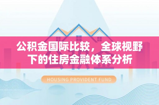 清浦公积金国际比较，全球视野下的住房金融体系分析