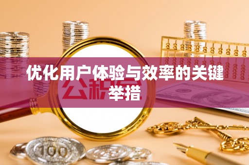 清浦优化用户体验与效率的关键举措